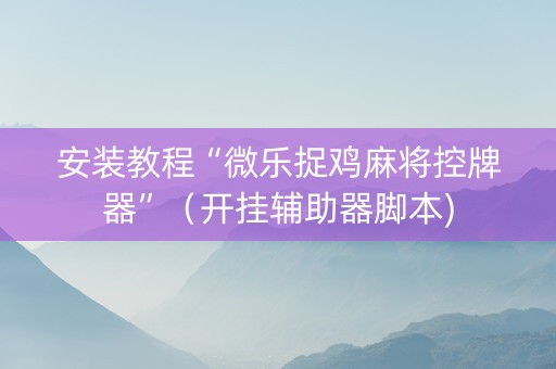 安装教程“微乐捉鸡麻将控牌器”（开挂辅助器脚本)