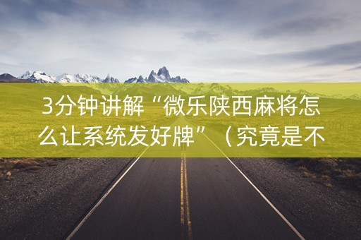 3分钟讲解“微乐陕西麻将怎么让系统发好牌”（究竟是不是有挂)