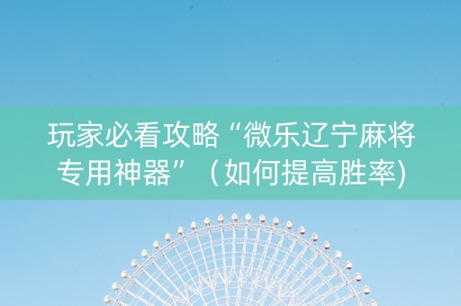 玩家必看攻略“微乐辽宁麻将专用神器”（如何提高胜率)