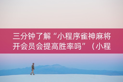 三分钟了解“小程序雀神麻将开会员会提高胜率吗”（小程序辅助软件)