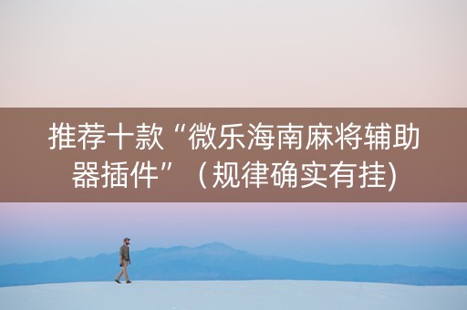 推荐十款“微乐海南麻将辅助器插件”（规律确实有挂)