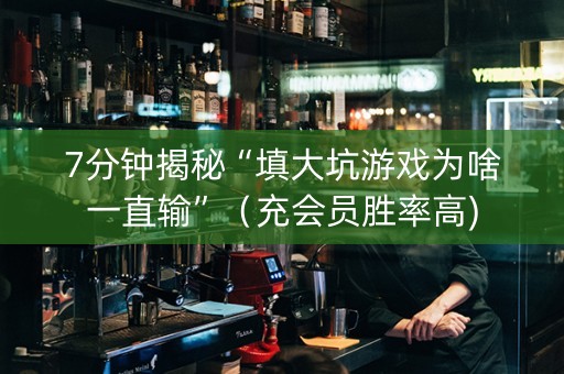 7分钟揭秘“填大坑游戏为啥一直输”（充会员胜率高)