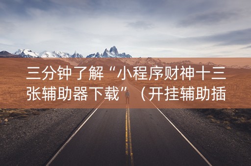 三分钟了解“小程序财神十三张辅助器下载”（开挂辅助插件)