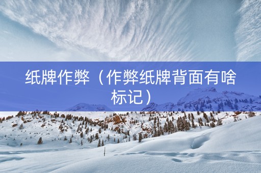 纸牌作弊（作弊纸牌背面有啥标记）