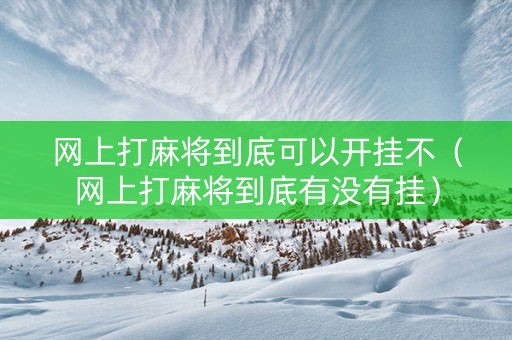 网上打麻将到底可以开挂不（网上打麻将到底有没有挂）