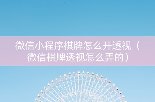 微信小程序棋牌怎么开透视（微信棋牌透视怎么弄的）