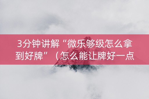 3分钟讲解“微乐够级怎么拿到好牌”（怎么能让牌好一点)