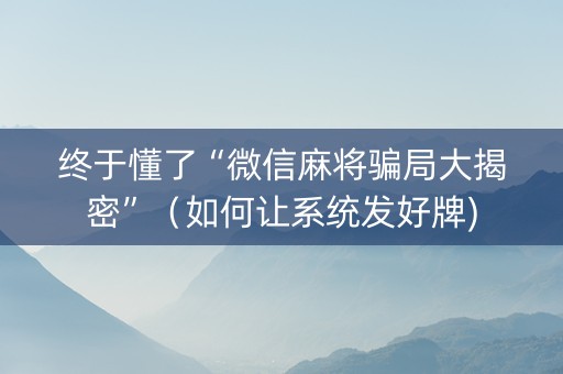 终于懂了“微信麻将骗局大揭密”（如何让系统发好牌)