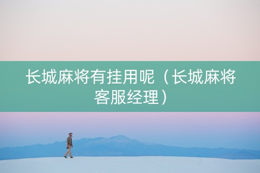 长城麻将有挂用呢（长城麻将客服经理）