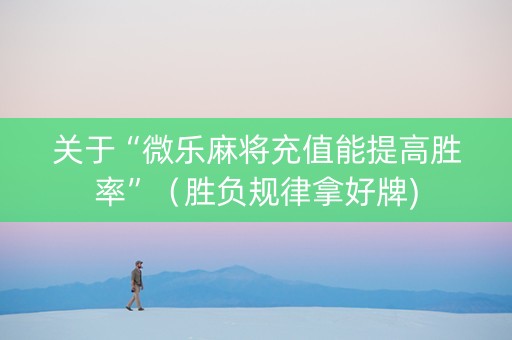关于“微乐麻将充值能提高胜率”（胜负规律拿好牌)