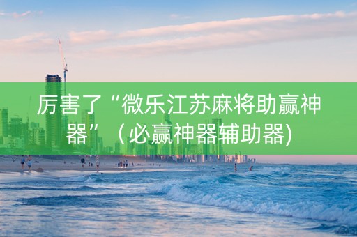 厉害了“微乐江苏麻将助赢神器”（必赢神器辅助器)