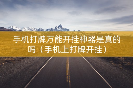 手机打牌万能开挂神器是真的吗（手机上打牌开挂）