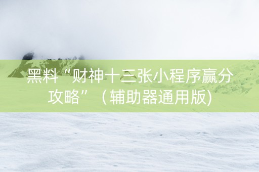 黑料“财神十三张小程序赢分攻略”（辅助器通用版)