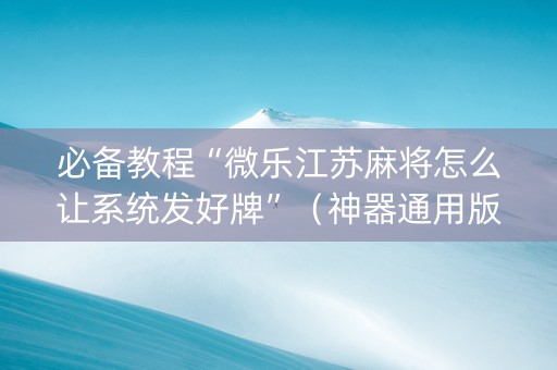 必备教程“微乐江苏麻将怎么让系统发好牌”（神器通用版)
