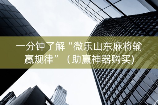 一分钟了解“微乐山东麻将输赢规律”（助赢神器购买)