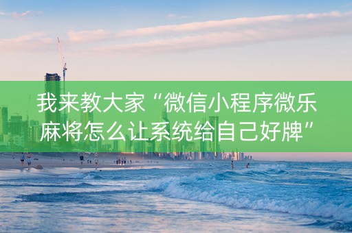 我来教大家“微信小程序微乐麻将怎么让系统给自己好牌”（辅助器下载)