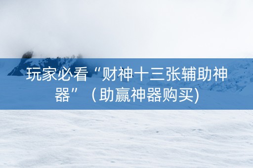 玩家必看“财神十三张辅助神器”（助赢神器购买)