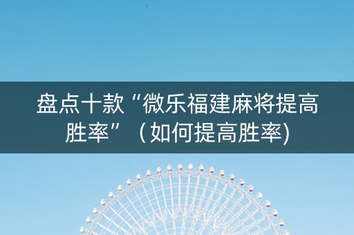 盘点十款“微乐福建麻将提高胜率”（如何提高胜率)