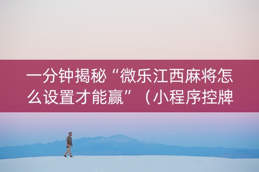 一分钟揭秘“微乐江西麻将怎么设置才能赢”（小程序控牌器)