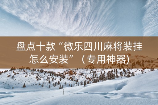 盘点十款“微乐四川麻将装挂怎么安装”（专用神器)