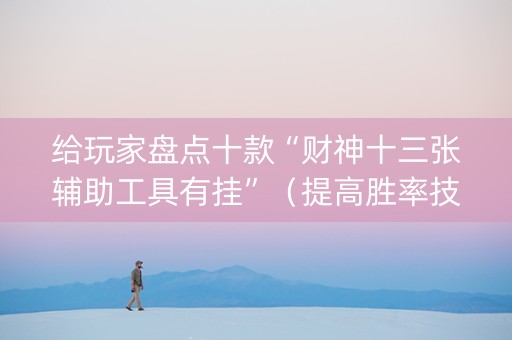 给玩家盘点十款“财神十三张辅助工具有挂”（提高胜率技巧)
