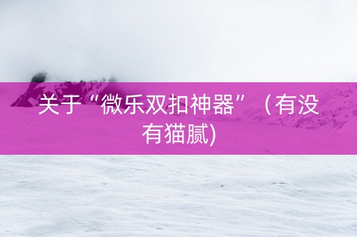 关于“微乐双扣神器”（有没有猫腻)