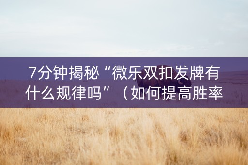 7分钟揭秘“微乐双扣发牌有什么规律吗”（如何提高胜率)