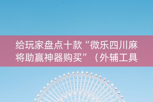 给玩家盘点十款“微乐四川麻将助赢神器购买”（外辅工具)
