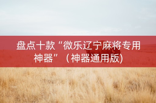 盘点十款“微乐辽宁麻将专用神器”（神器通用版)