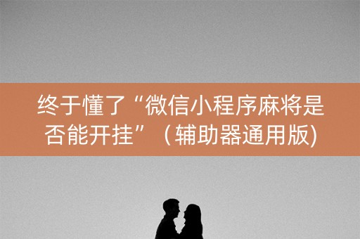 终于懂了“微信小程序麻将是否能开挂”（辅助器通用版)