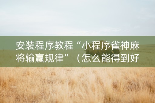 安装程序教程“小程序雀神麻将输赢规律”（怎么能得到好牌)