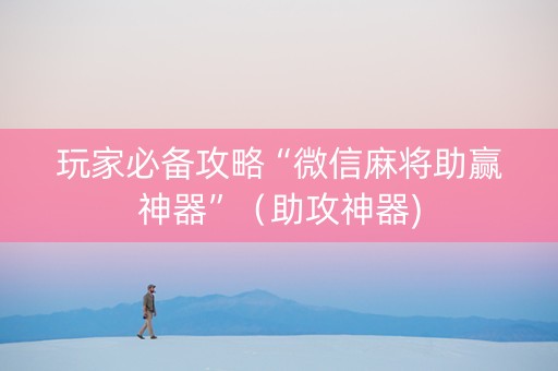 玩家必备攻略“微信麻将助赢神器”（助攻神器)