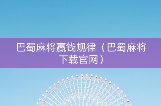 巴蜀麻将赢钱规律（巴蜀麻将下载官网）