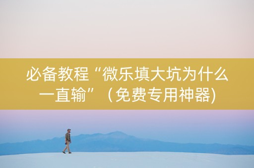 必备教程“微乐填大坑为什么一直输”（免费专用神器)