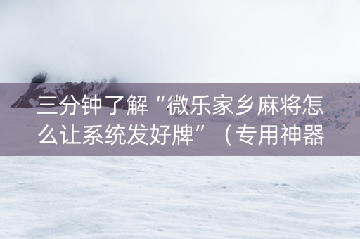 三分钟了解“微乐家乡麻将怎么让系统发好牌”（专用神器)