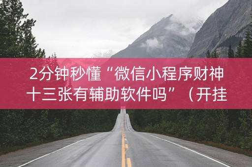 2分钟秒懂“微信小程序财神十三张有辅助软件吗”（开挂辅助插件)