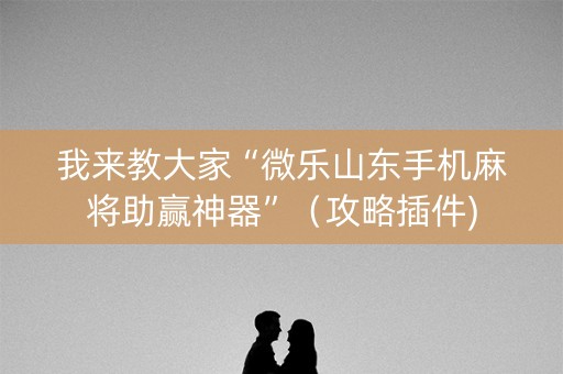 我来教大家“微乐山东手机麻将助赢神器”（攻略插件)