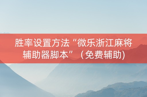胜率设置方法“微乐浙江麻将辅助器脚本”（免费辅助)