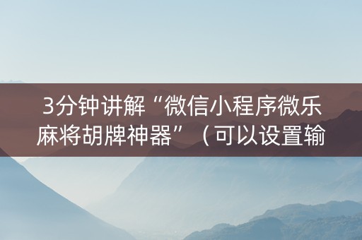 3分钟讲解“微信小程序微乐麻将胡牌神器”（可以设置输赢吗)