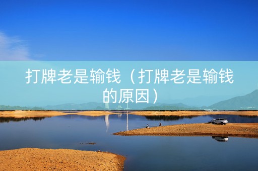 打牌老是输钱（打牌老是输钱的原因）
