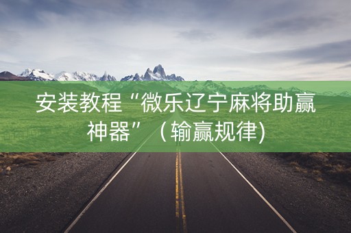 安装教程“微乐辽宁麻将助赢神器”（输赢规律)