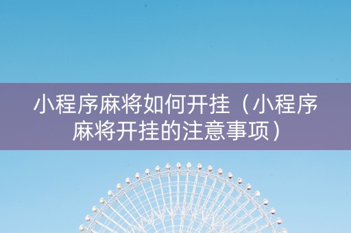 小程序麻将如何开挂（小程序麻将开挂的注意事项）
