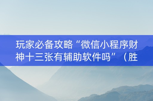 玩家必备攻略“微信小程序财神十三张有辅助软件吗”（胜负规律拿好牌)