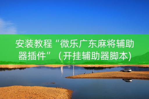 安装教程“微乐广东麻将辅助器插件”（开挂辅助器脚本)