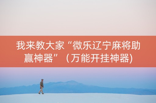 我来教大家“微乐辽宁麻将助赢神器”（万能开挂神器)