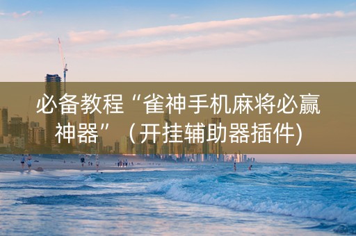 必备教程“雀神手机麻将必赢神器”（开挂辅助器插件)