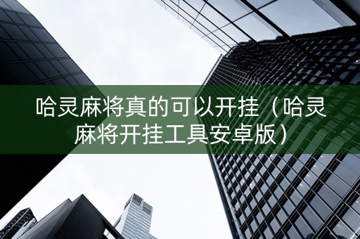 哈灵麻将真的可以开挂（哈灵麻将开挂工具安卓版）