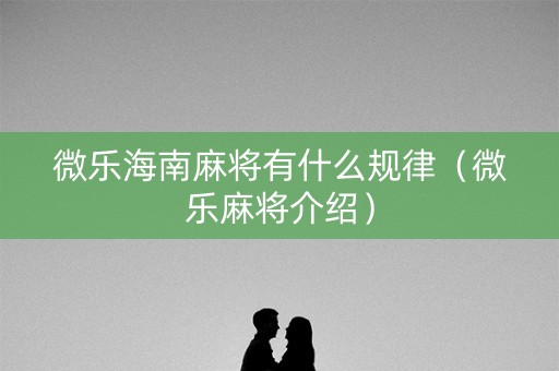 微乐海南麻将有什么规律（微乐麻将介绍）