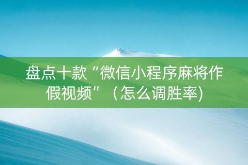 盘点十款“微信小程序麻将作假视频”（怎么调胜率)