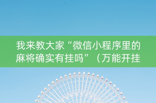 我来教大家“微信小程序里的麻将确实有挂吗”（万能开挂器)